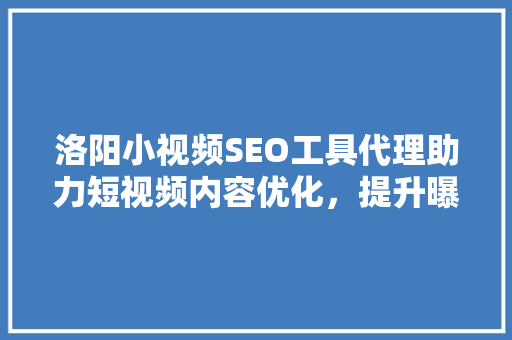 洛阳小视频SEO工具代理助力短视频内容优化，提升曝光率