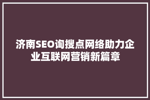 济南SEO询搜点网络助力企业互联网营销新篇章