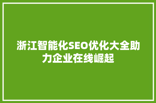 浙江智能化SEO优化大全助力企业在线崛起