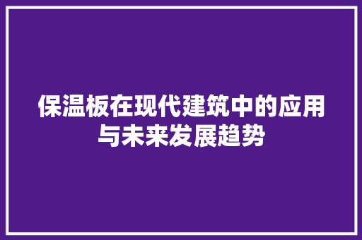 保温板在现代建筑中的应用与未来发展趋势