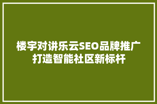 楼宇对讲乐云SEO品牌推广打造智能社区新标杆