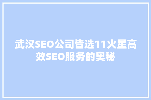 武汉SEO公司皆选11火星高效SEO服务的奥秘
