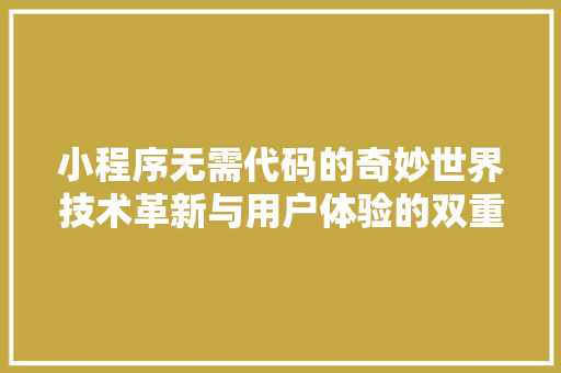 小程序无需代码的奇妙世界技术革新与用户体验的双重飞跃  第1张