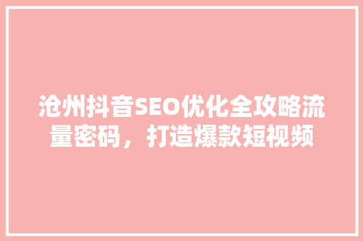 沧州抖音SEO优化全攻略流量密码，打造爆款短视频