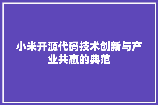 小米开源代码技术创新与产业共赢的典范