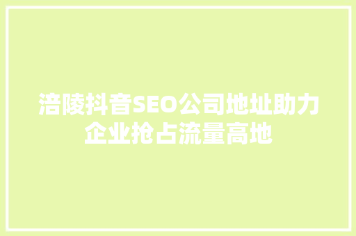 涪陵抖音SEO公司地址助力企业抢占流量高地