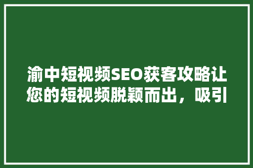 渝中短视频SEO获客攻略让您的短视频脱颖而出，吸引海量流量