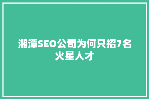 湘潭SEO公司为何只招7名火星人才