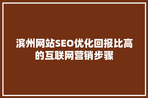 滨州网站SEO优化回报比高的互联网营销步骤
