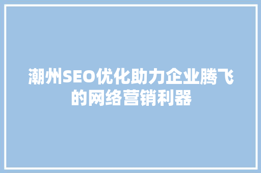 潮州SEO优化助力企业腾飞的网络营销利器  第1张