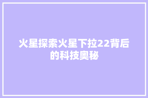 火星探索火星下拉22背后的科技奥秘