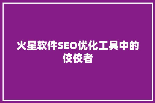 火星软件SEO优化工具中的佼佼者
