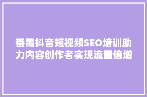 番禺抖音短视频SEO培训助力内容创作者实现流量倍增