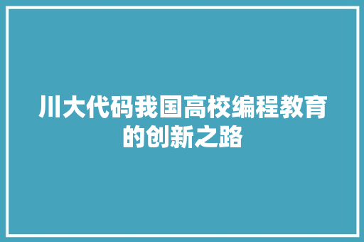 川大代码我国高校编程教育的创新之路