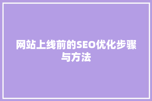网站上线前的SEO优化步骤与方法