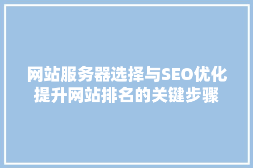网站服务器选择与SEO优化提升网站排名的关键步骤
