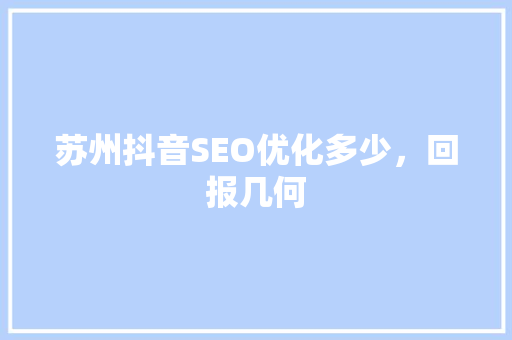 苏州抖音SEO优化多少，回报几何
