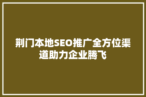 荆门本地SEO推广全方位渠道助力企业腾飞