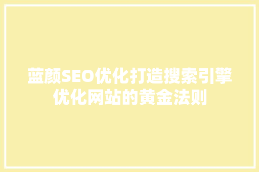 蓝颜SEO优化打造搜索引擎优化网站的黄金法则  第1张