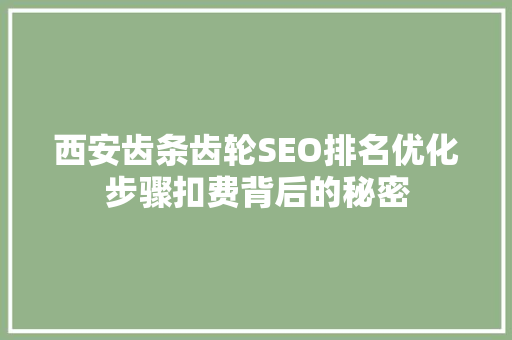 西安齿条齿轮SEO排名优化步骤扣费背后的秘密  第1张