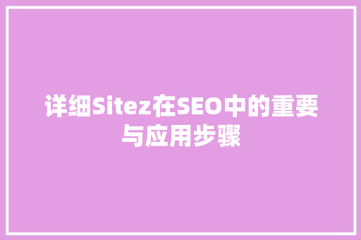 详细Sitez在SEO中的重要与应用步骤