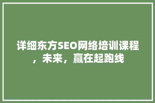 详细东方SEO网络培训课程，未来，赢在起跑线  第1张