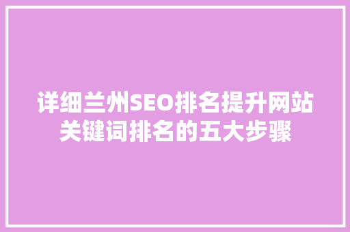 详细兰州SEO排名提升网站关键词排名的五大步骤