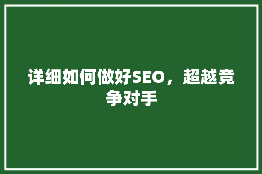 详细如何做好SEO，超越竞争对手