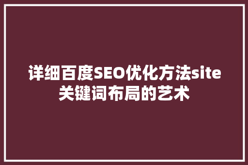 详细百度SEO优化方法site关键词布局的艺术