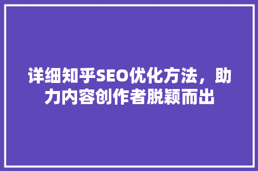 详细知乎SEO优化方法，助力内容创作者脱颖而出