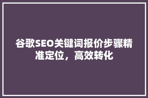 谷歌SEO关键词报价步骤精准定位，高效转化