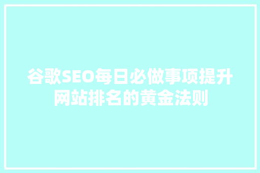 谷歌SEO每日必做事项提升网站排名的黄金法则