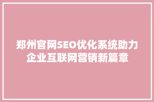 郑州官网SEO优化系统助力企业互联网营销新篇章