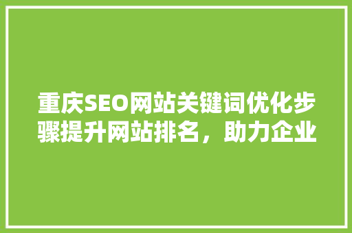 重庆SEO网站关键词优化步骤提升网站排名，助力企业腾飞  第1张