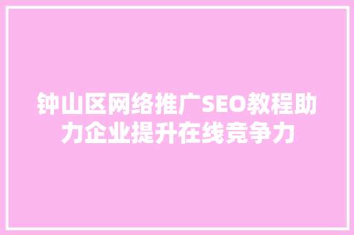 钟山区网络推广SEO教程助力企业提升在线竞争力