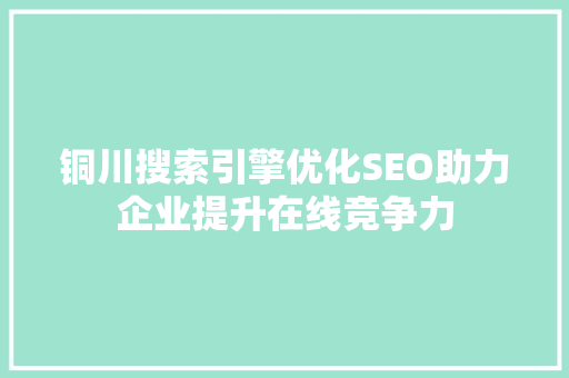 铜川搜索引擎优化SEO助力企业提升在线竞争力  第1张