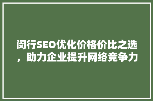 闵行SEO优化价格价比之选，助力企业提升网络竞争力
