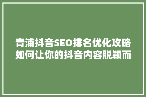 青浦抖音SEO排名优化攻略如何让你的抖音内容脱颖而出