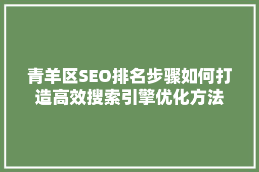 青羊区SEO排名步骤如何打造高效搜索引擎优化方法