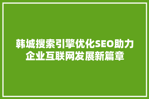 韩城搜索引擎优化SEO助力企业互联网发展新篇章