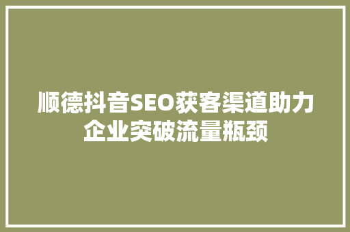 顺德抖音SEO获客渠道助力企业突破流量瓶颈