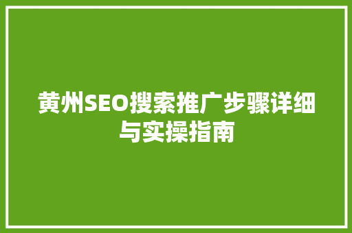 黄州SEO搜索推广步骤详细与实操指南