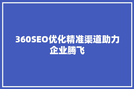 360SEO优化精准渠道助力企业腾飞  第1张