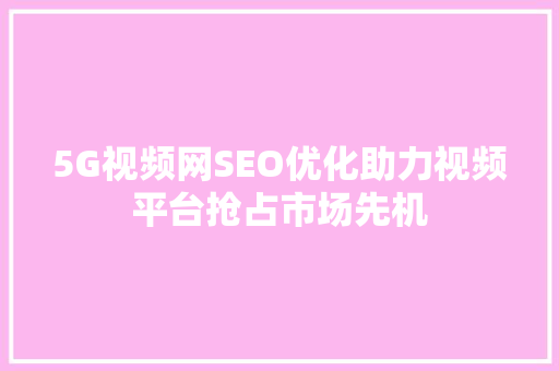 5G视频网SEO优化助力视频平台抢占市场先机  第1张