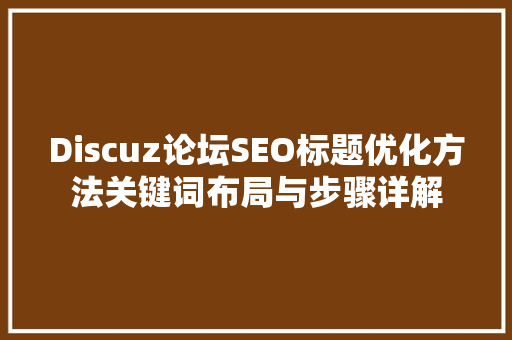 Discuz论坛SEO标题优化方法关键词布局与步骤详解