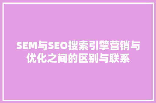 SEM与SEO搜索引擎营销与优化之间的区别与联系  第1张
