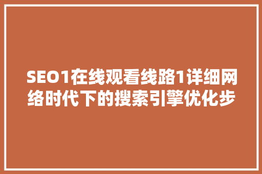 SEO1在线观看线路1详细网络时代下的搜索引擎优化步骤  第1张
