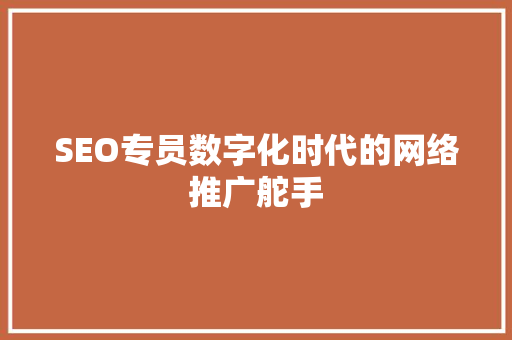 SEO专员数字化时代的网络推广舵手  第1张