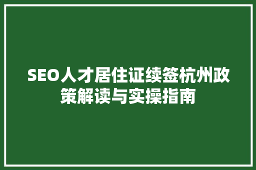 SEO人才居住证续签杭州政策解读与实操指南