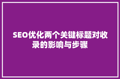 SEO优化两个关键标题对收录的影响与步骤